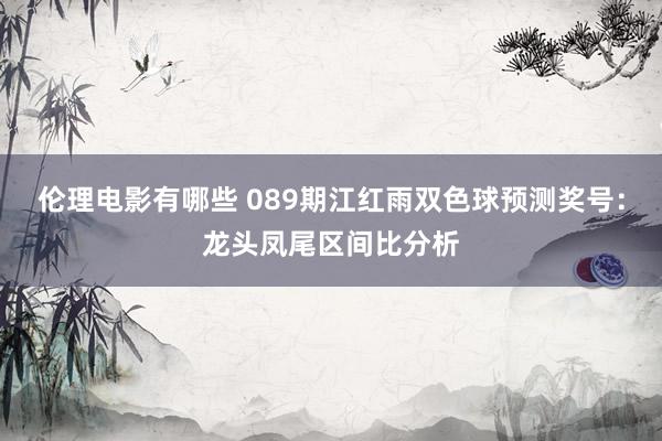 伦理电影有哪些 089期江红雨双色球预测奖号：龙头凤尾区间比分析