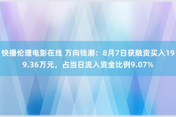 快播伦理电影在线 万向钱潮：8月7日获融资买入199.36万元，占当日流入资金比例9.07%