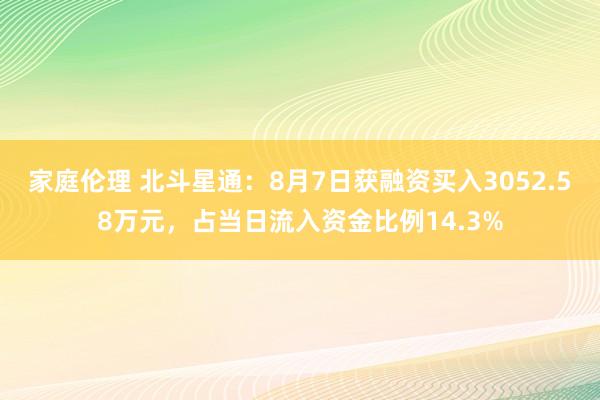 家庭伦理 北斗星通：8月7日获融资买入3052.58万元，占当日流入资金比例14.3%