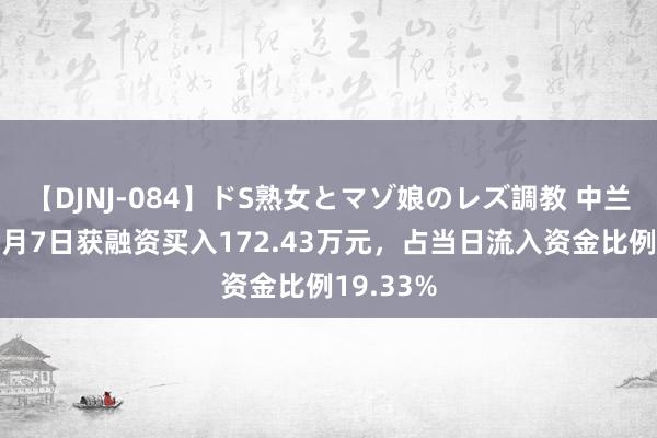 【DJNJ-084】ドS熟女とマゾ娘のレズ調教 中兰环保：8月7日获融资买入172.43万元，占当日流入资金比例19.33%