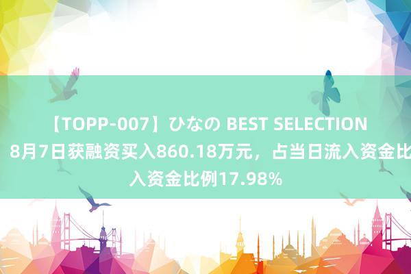 【TOPP-007】ひなの BEST SELECTION 闽东电力：8月7日获融资买入860.18万元，占当日流入资金比例17.98%