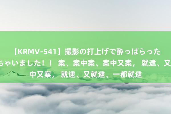 【KRMV-541】撮影の打上げで酔っぱらったAV女優をハメちゃいました！！ 案、案中案、案中又案， 就逮、又就逮、一都就逮