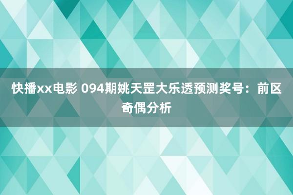 快播xx电影 094期姚天罡大乐透预测奖号：前区奇偶分析