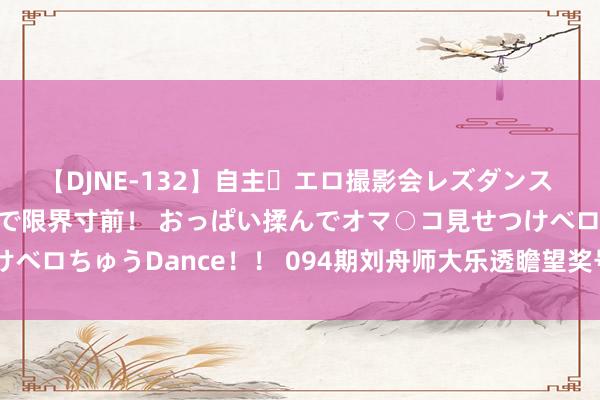 【DJNE-132】自主・エロ撮影会レズダンス 透け透けベビードールで限界寸前！ おっぱい揉んでオマ○コ見せつけベロちゅうDance！！ 094期刘舟师大乐透瞻望奖号：9+3复式参考