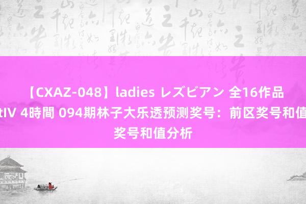 【CXAZ-048】ladies レズビアン 全16作品 PartIV 4時間 094期林子大乐透预测奖号：前区奖号和值分析