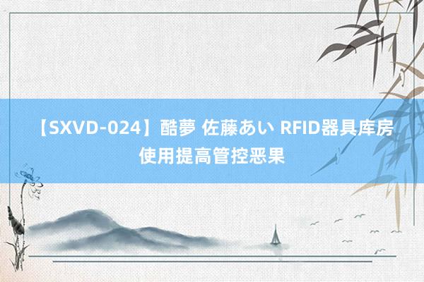 【SXVD-024】酷夢 佐藤あい RFID器具库房使用提高管控恶果