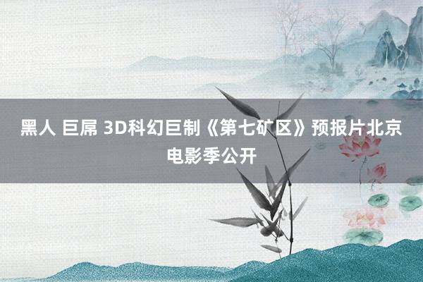 黑人 巨屌 3D科幻巨制《第七矿区》预报片北京电影季公开