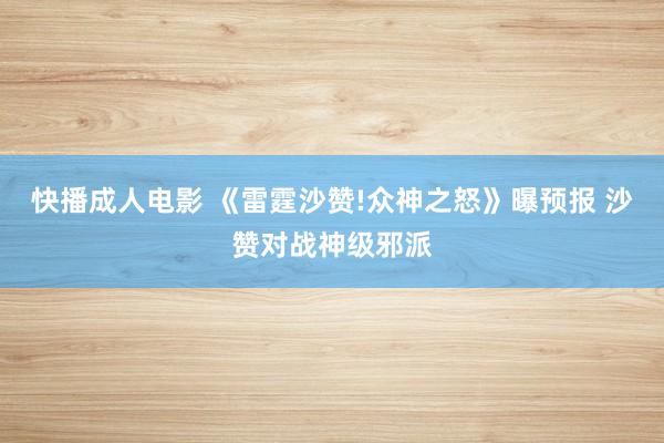 快播成人电影 《雷霆沙赞!众神之怒》曝预报 沙赞对战神级邪派