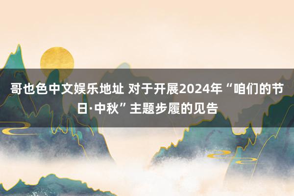 哥也色中文娱乐地址 对于开展2024年“咱们的节日·中秋”主题步履的见告