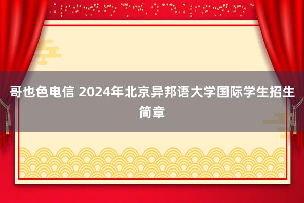 哥也色电信 2024年北京异邦语大学国际学生招生简章