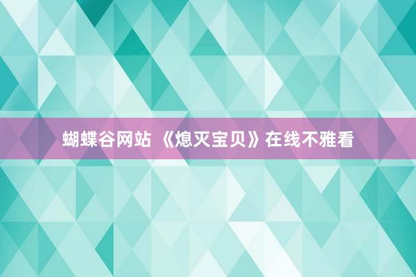 蝴蝶谷网站 《熄灭宝贝》在线不雅看