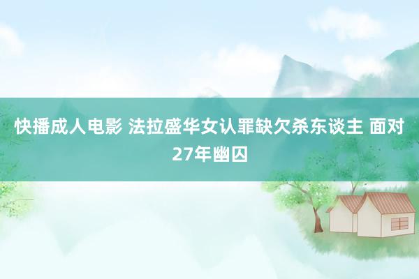 快播成人电影 法拉盛华女认罪缺欠杀东谈主 面对27年幽囚