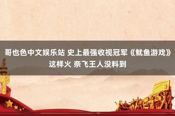 哥也色中文娱乐站 史上最强收视冠军《鱿鱼游戏》这样火 奈飞王人没料到