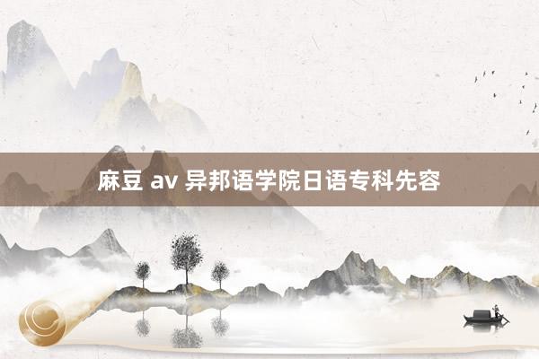 麻豆 av 异邦语学院日语专科先容